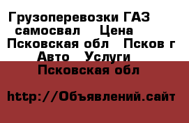 Грузоперевозки ГАЗ 3307 самосвал  › Цена ­ 10 - Псковская обл., Псков г. Авто » Услуги   . Псковская обл.